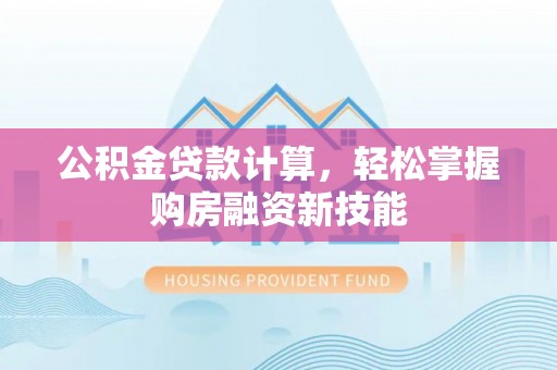 云霄公积金贷款计算，轻松掌握购房融资新技能
