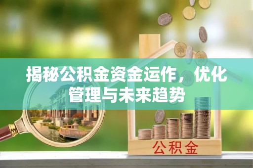 云霄揭秘公积金资金运作，优化管理与未来趋势