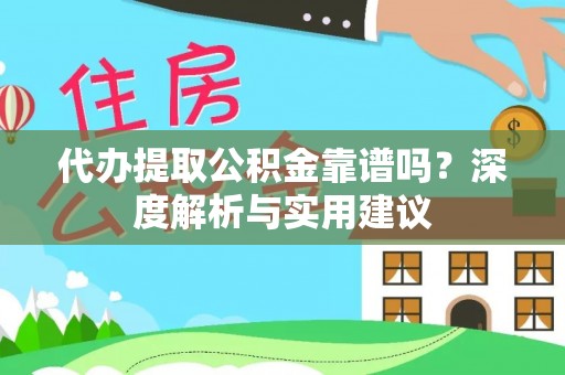 云霄代办提取公积金靠谱吗？深度解析与实用建议