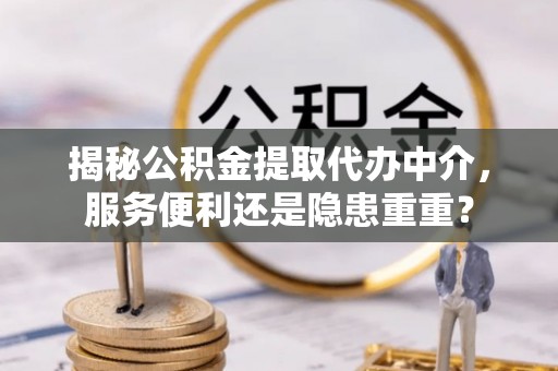 云霄揭秘公积金提取代办中介，服务便利还是隐患重重？