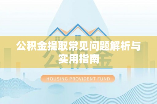 云霄公积金提取常见问题解析与实用指南