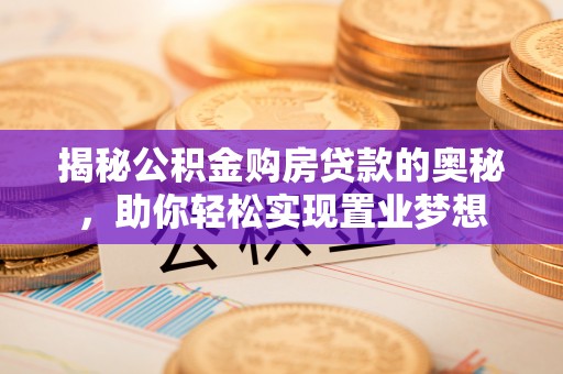 云霄揭秘公积金购房贷款的奥秘，助你轻松实现置业梦想
