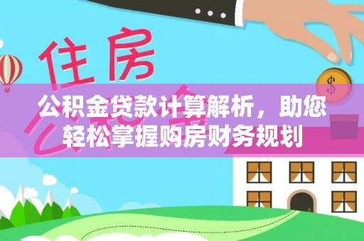 云霄公积金贷款计算解析，助您轻松掌握购房财务规划