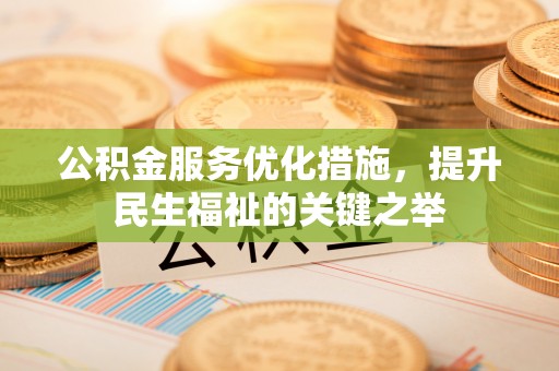 云霄公积金服务优化措施，提升民生福祉的关键之举