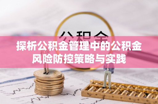 云霄探析公积金管理中的公积金风险防控策略与实践