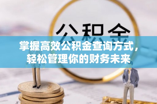 云霄掌握高效公积金查询方式，轻松管理你的财务未来