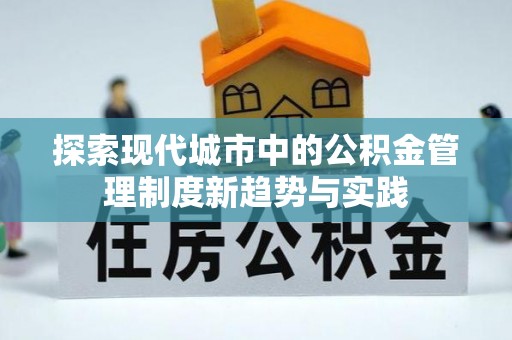 云霄探索现代城市中的公积金管理制度新趋势与实践
