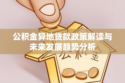 云霄公积金异地贷款政策解读与未来发展趋势分析