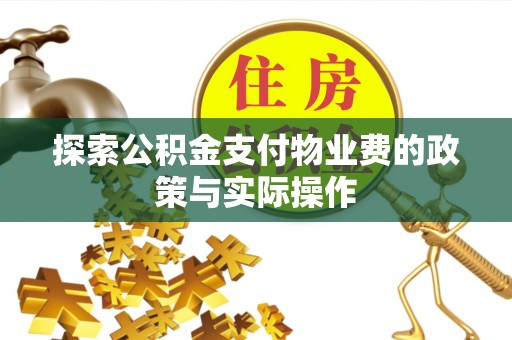 云霄探索公积金支付物业费的政策与实际操作
