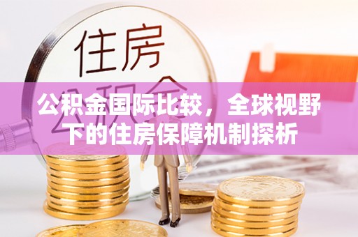 云霄公积金国际比较，全球视野下的住房保障机制探析