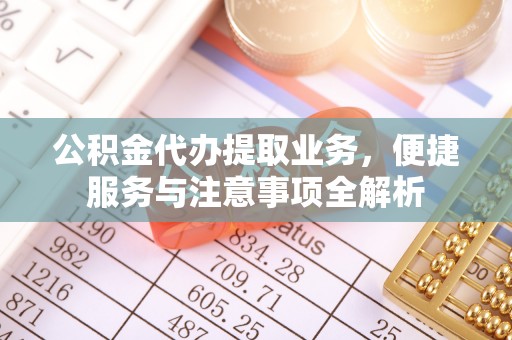 云霄公积金代办提取业务，便捷服务与注意事项全解析
