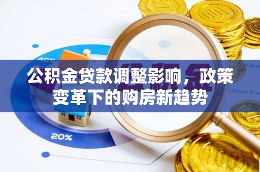 云霄公积金贷款调整影响，政策变革下的购房新趋势
