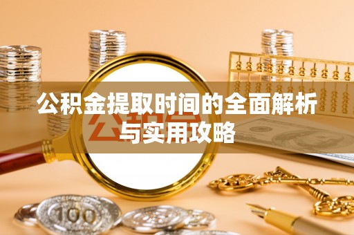 云霄公积金提取时间的全面解析与实用攻略