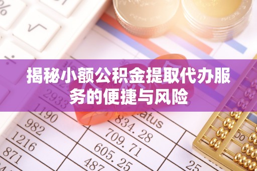 云霄揭秘小额公积金提取代办服务的便捷与风险