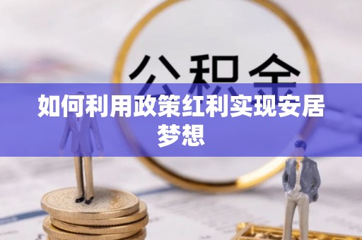 云霄如何利用政策红利实现安居梦想
