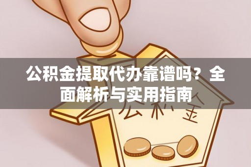 云霄公积金提取代办靠谱吗？全面解析与实用指南