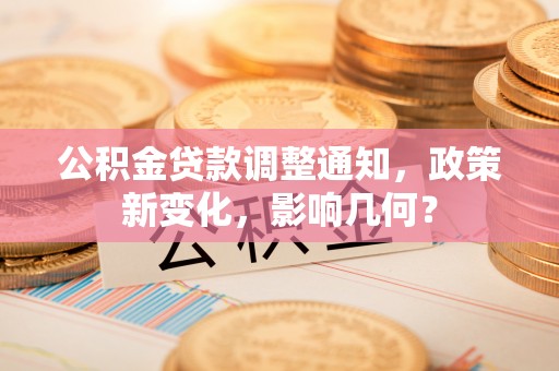 云霄公积金贷款调整通知，政策新变化，影响几何？