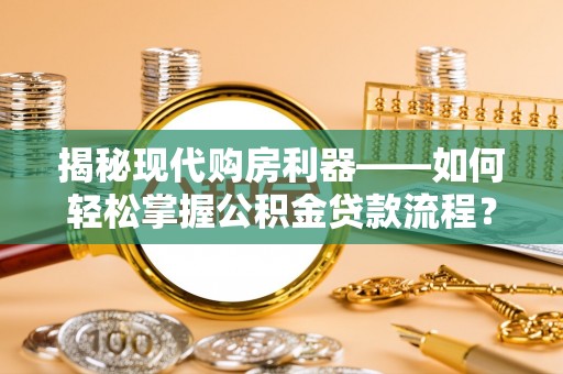云霄揭秘现代购房利器——如何轻松掌握公积金贷款流程？