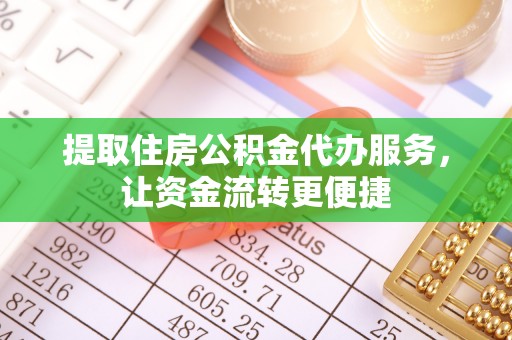 云霄提取住房公积金代办服务，让资金流转更便捷