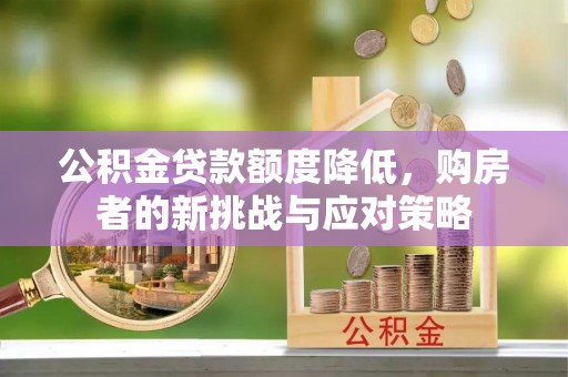 云霄公积金贷款额度降低，购房者的新挑战与应对策略