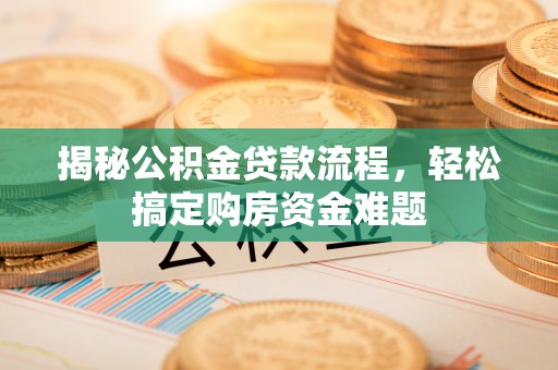 云霄揭秘公积金贷款流程，轻松搞定购房资金难题