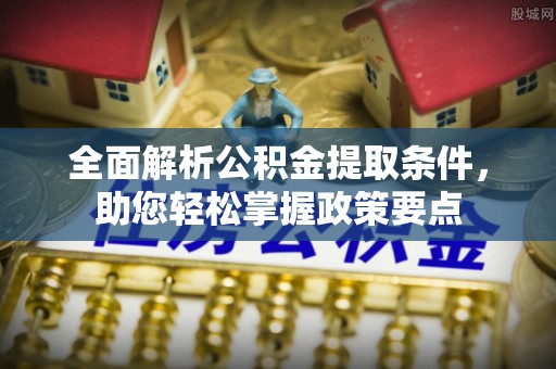 云霄全面解析公积金提取条件，助您轻松掌握政策要点