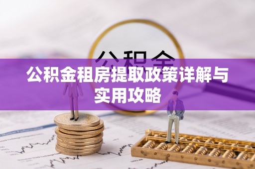 云霄公积金租房提取政策详解与实用攻略