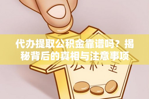 云霄代办提取公积金靠谱吗？揭秘背后的真相与注意事项