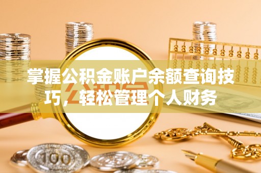云霄掌握公积金账户余额查询技巧，轻松管理个人财务