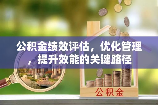 云霄公积金绩效评估，优化管理，提升效能的关键路径