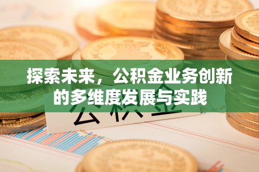 云霄探索未来，公积金业务创新的多维度发展与实践