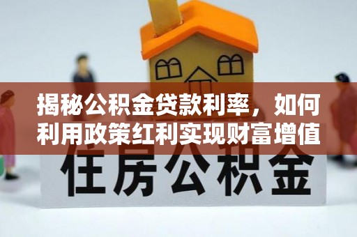 云霄揭秘公积金贷款利率，如何利用政策红利实现财富增值