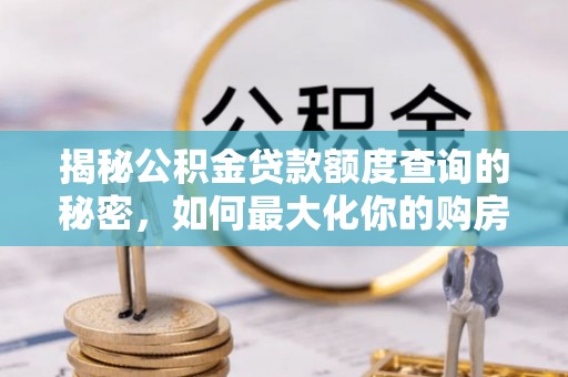云霄揭秘公积金贷款额度查询的秘密，如何最大化你的购房资金？