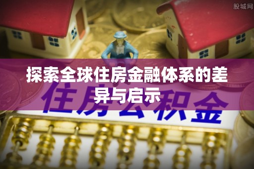 云霄探索全球住房金融体系的差异与启示