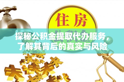 云霄探秘公积金提取代办服务，了解其背后的真实与风险