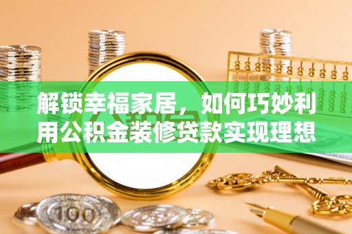 云霄解锁幸福家居，如何巧妙利用公积金装修贷款实现理想空间