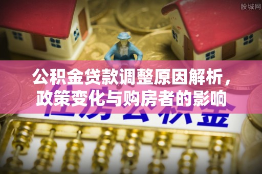 云霄公积金贷款调整原因解析，政策变化与购房者的影响