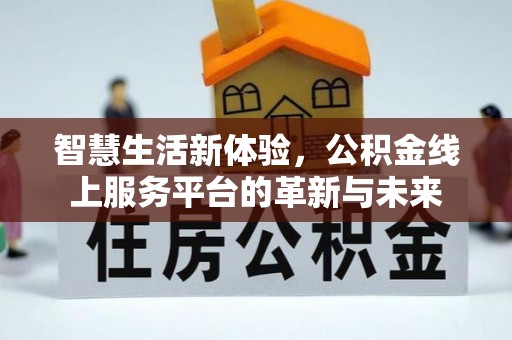 云霄智慧生活新体验，公积金线上服务平台的革新与未来