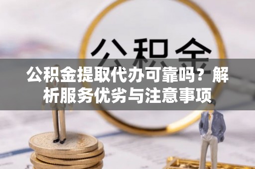 云霄公积金提取代办可靠吗？解析服务优劣与注意事项