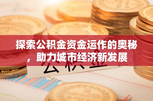 云霄探索公积金资金运作的奥秘，助力城市经济新发展