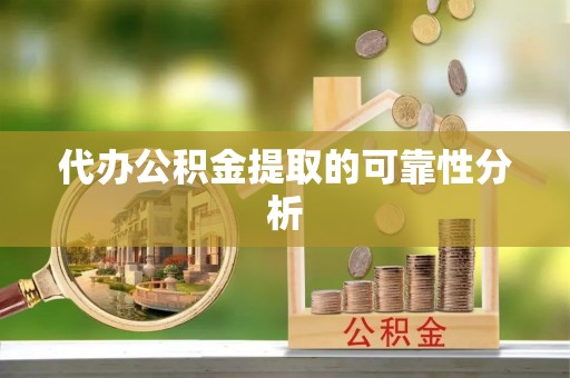 云霄代办公积金提取的可靠性分析