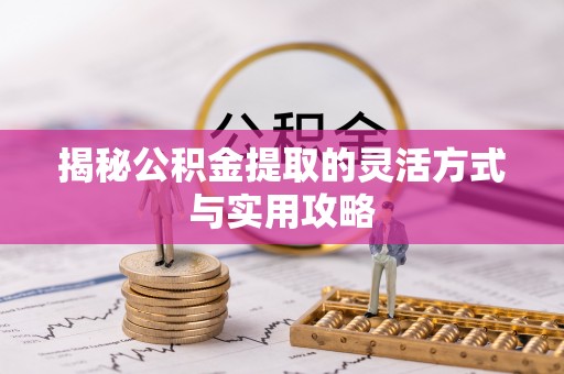 云霄揭秘公积金提取的灵活方式与实用攻略