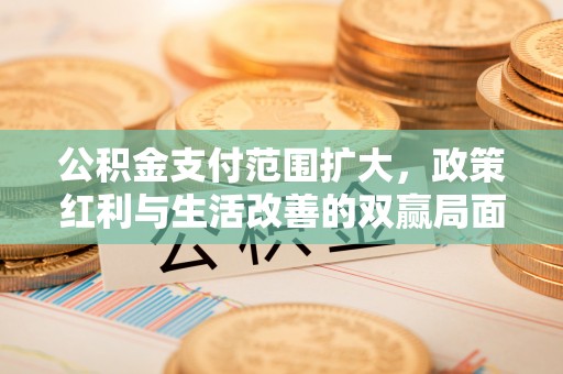 云霄公积金支付范围扩大，政策红利与生活改善的双赢局面