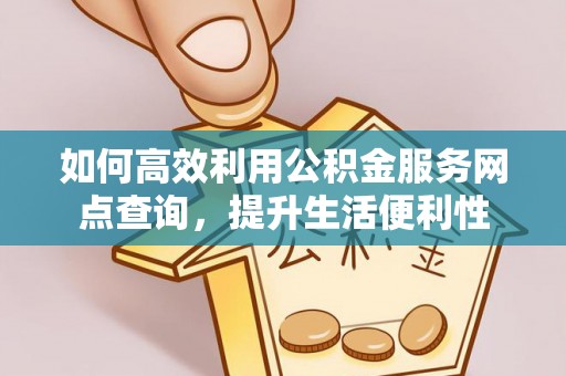 云霄如何高效利用公积金服务网点查询，提升生活便利性