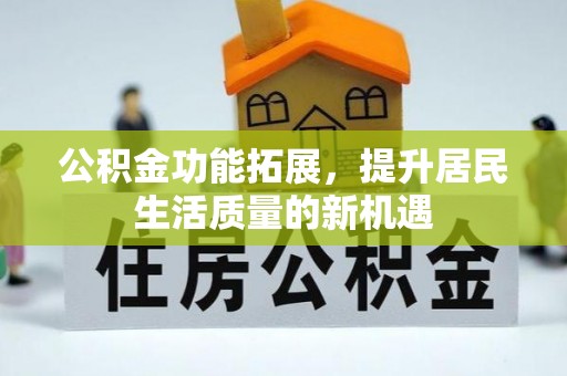 云霄公积金功能拓展，提升居民生活质量的新机遇