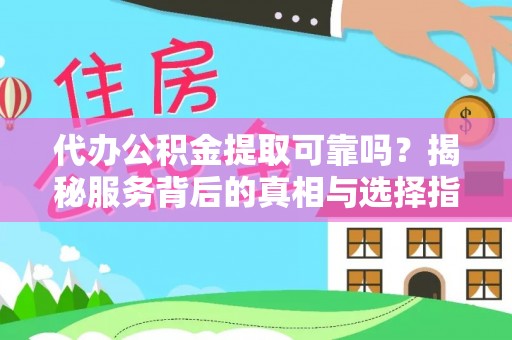 云霄代办公积金提取可靠吗？揭秘服务背后的真相与选择指南