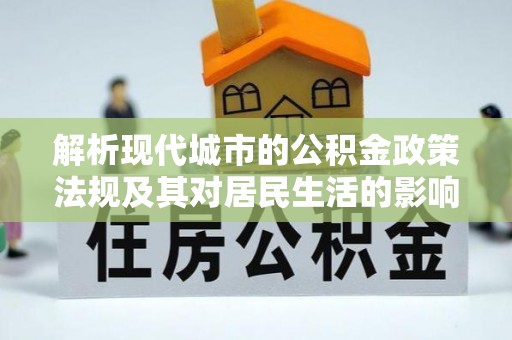 云霄解析现代城市的公积金政策法规及其对居民生活的影响
