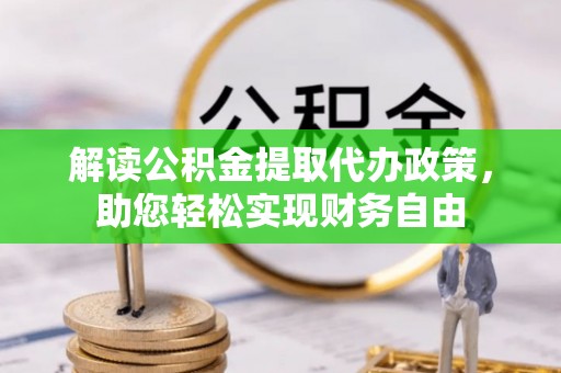 云霄解读公积金提取代办政策，助您轻松实现财务自由