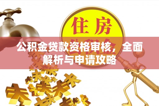 云霄公积金贷款资格审核，全面解析与申请攻略