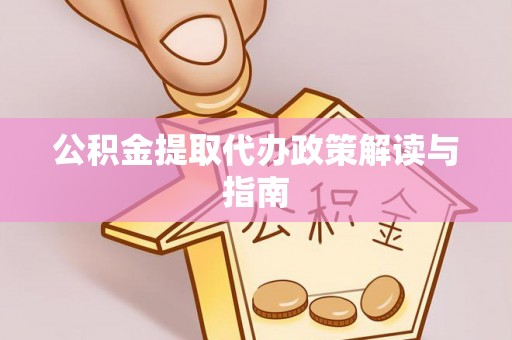 云霄公积金提取代办政策解读与指南